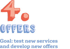 Offers: Goal: test new services and develop new offers
